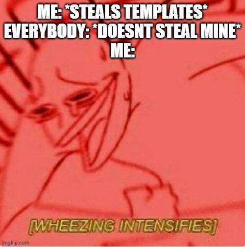 Y u all so nice- | ME: *STEALS TEMPLATES*
EVERYBODY: *DOESNT STEAL MINE*
ME: | image tagged in wheeze | made w/ Imgflip meme maker