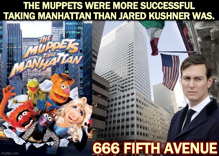 666 Fifth Avenue had a curse on it. The curse was named Jared Kushner. | THE MUPPETS WERE MORE SUCCESSFUL TAKING MANHATTAN THAN JARED KUSHNER WAS. 666 FIFTH AVENUE | image tagged in real estate,jared kushner,loser,incompetence | made w/ Imgflip meme maker