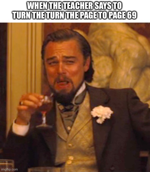 Laughing Leo | WHEN THE TEACHER SAYS TO TURN THE TURN THE PAGE TO PAGE 69 | image tagged in memes,laughing leo | made w/ Imgflip meme maker