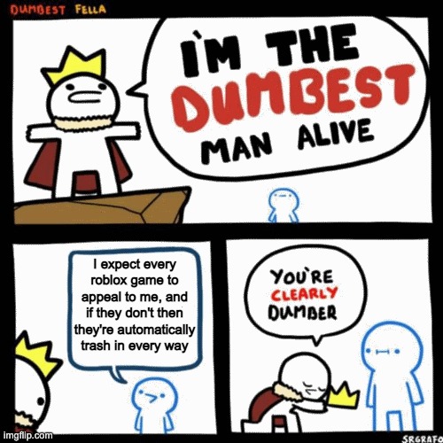 I'm the dumbest man alive | I expect every roblox game to appeal to me, and if they don't then they're automatically trash in every way | image tagged in i'm the dumbest man alive | made w/ Imgflip meme maker