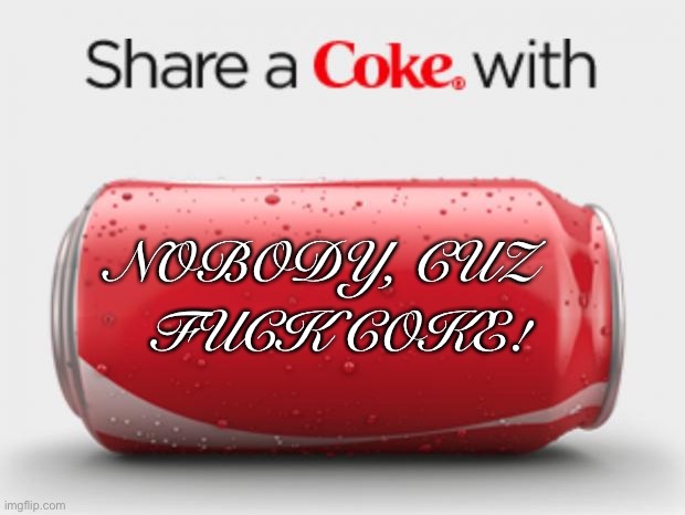 FU Coca Cola. Tell your leadership team to resign | FUCK COKE! NOBODY, CUZ | image tagged in coke can,woke,sjws,racist,that's racist,racist dog | made w/ Imgflip meme maker
