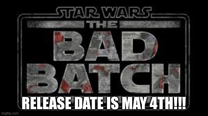 Even though that’s a long way off I’m still hyped!!! | RELEASE DATE IS MAY 4TH!!! | image tagged in bad batch,clone wars,may the 4th | made w/ Imgflip meme maker