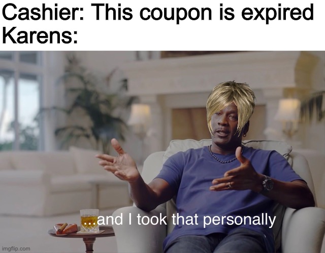 Karens & Coupons | Cashier: This coupon is expired

Karens: | image tagged in and i took that personally,memes,karen | made w/ Imgflip meme maker