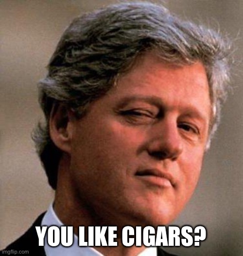 Bill Clinton Wink | YOU LIKE CIGARS? | image tagged in bill clinton wink | made w/ Imgflip meme maker