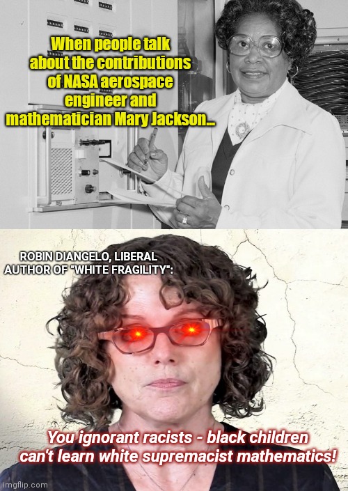 Aerospace engineer and mathematician, Mary Jackson | When people talk about the contributions of NASA aerospace engineer and mathematician Mary Jackson... ROBIN DIANGELO, LIBERAL AUTHOR OF "WHITE FRAGILITY":; You ignorant racists - black children can't learn white supremacist mathematics! | image tagged in aerospace engineer mary jackson,educated black woman,space pioneer,liberal hypocrisy,math is not racist,robin diangelo | made w/ Imgflip meme maker