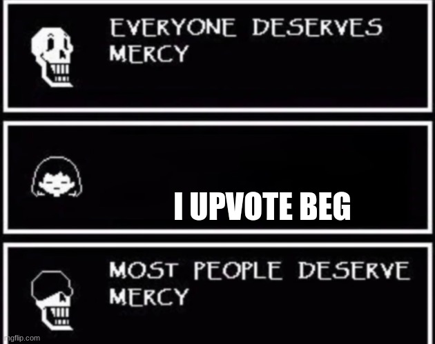 upvote beggars in undertale |  I UPVOTE BEG | image tagged in everyone deserves mercy | made w/ Imgflip meme maker
