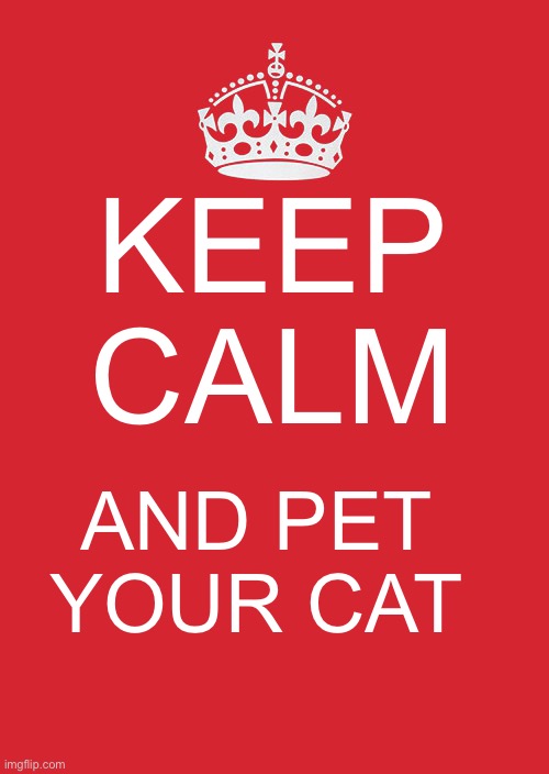 Keep Calm And Carry On Red Meme | KEEP CALM; AND PET YOUR CAT | image tagged in memes,keep calm and carry on red | made w/ Imgflip meme maker