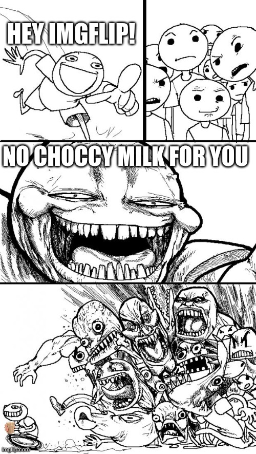 Hey Internet | HEY IMGFLIP! NO CHOCCY MILK FOR YOU | image tagged in memes,hey internet | made w/ Imgflip meme maker