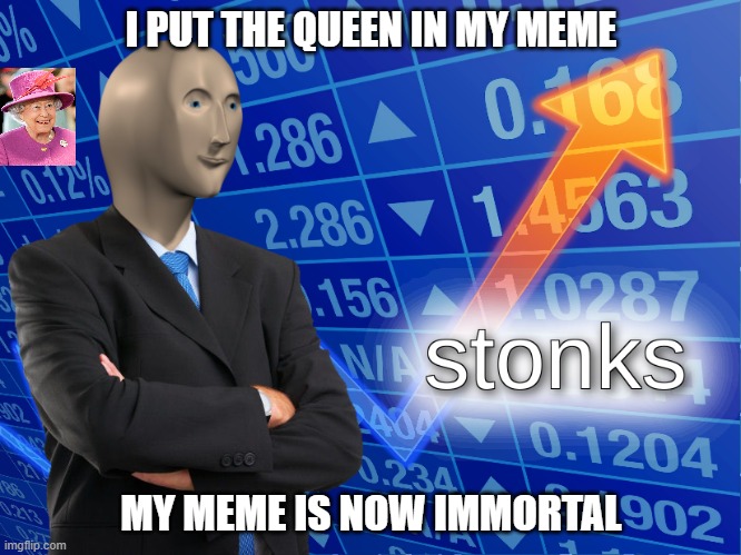 stonks | I PUT THE QUEEN IN MY MEME; MY MEME IS NOW IMMORTAL | image tagged in stonks | made w/ Imgflip meme maker