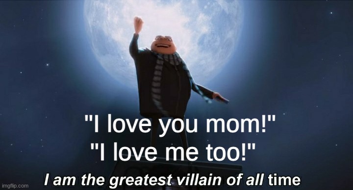 D: | "I love you mom!"; "I love me too!" | image tagged in i am the greatest villain of all time | made w/ Imgflip meme maker