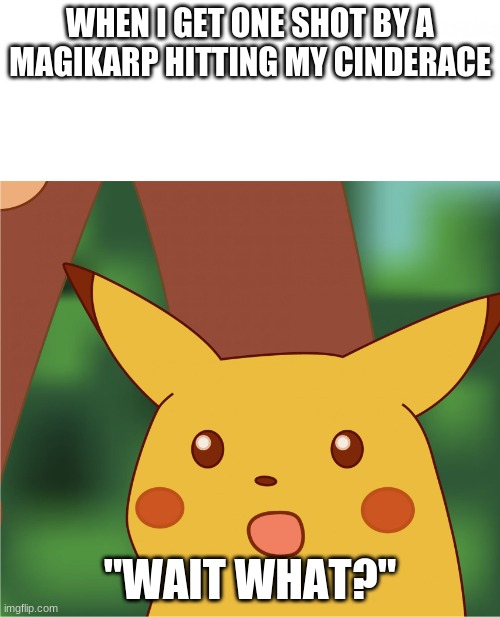 Surprised Pikachu (High Quality) | WHEN I GET ONE SHOT BY A MAGIKARP HITTING MY CINDERACE; "WAIT WHAT?" | image tagged in surprised pikachu high quality | made w/ Imgflip meme maker
