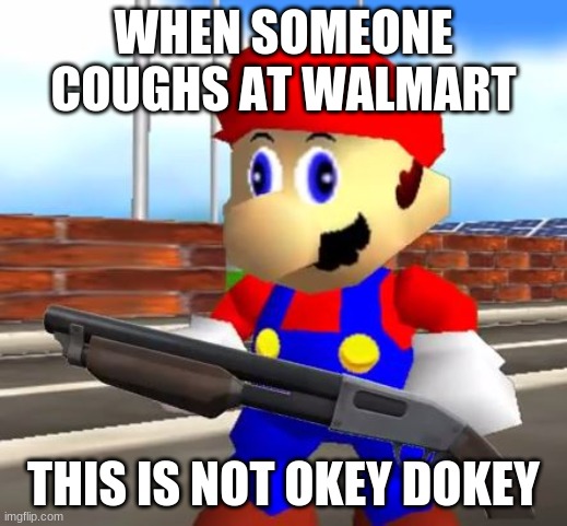 SMG4 Shotgun Mario | WHEN SOMEONE COUGHS AT WALMART; THIS IS NOT OKEY DOKEY | image tagged in smg4 shotgun mario | made w/ Imgflip meme maker