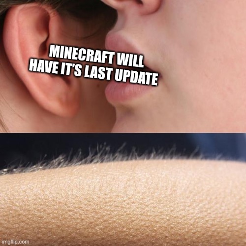 Whisper and Goosebumps | MINECRAFT WILL HAVE IT’S LAST UPDATE | image tagged in whisper and goosebumps | made w/ Imgflip meme maker