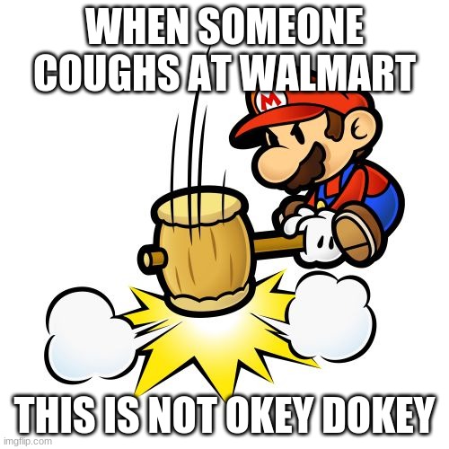 Mario Hammer Smash | WHEN SOMEONE COUGHS AT WALMART; THIS IS NOT OKEY DOKEY | image tagged in memes,mario hammer smash | made w/ Imgflip meme maker