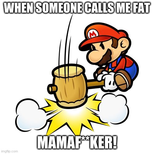 Mario Hammer Smash | WHEN SOMEONE CALLS ME FAT; MAMAF**KER! | image tagged in memes,mario hammer smash | made w/ Imgflip meme maker