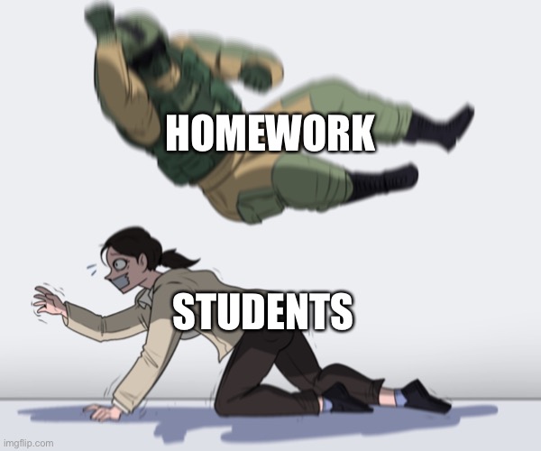 Why school | HOMEWORK; STUDENTS | image tagged in rainbow six - fuze the hostage | made w/ Imgflip meme maker