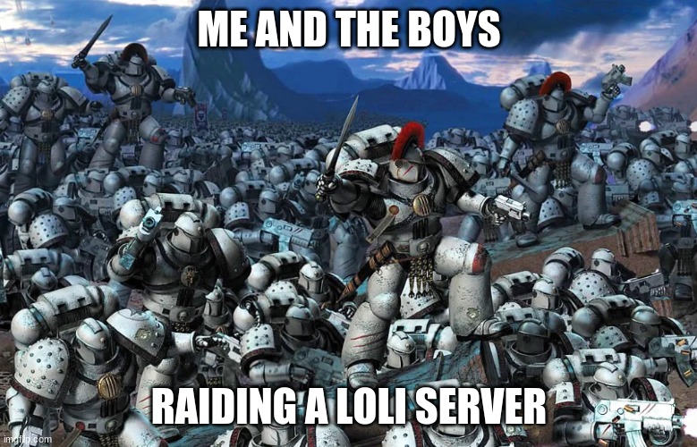 HERESY | ME AND THE BOYS; RAIDING A LOLI SERVER | image tagged in die heretics,wh40k,server raiding | made w/ Imgflip meme maker