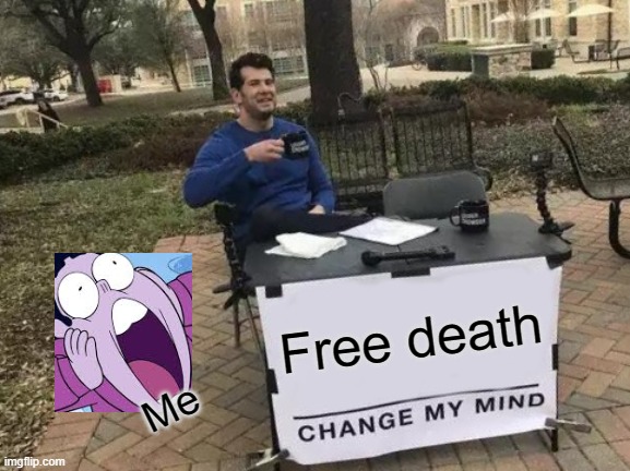 gasp | Free death; Me | image tagged in memes,change my mind | made w/ Imgflip meme maker