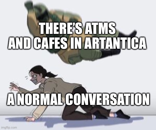 Like why | THERE’S ATMS AND CAFES IN ARTANTICA; A NORMAL CONVERSATION | image tagged in normal conversation | made w/ Imgflip meme maker