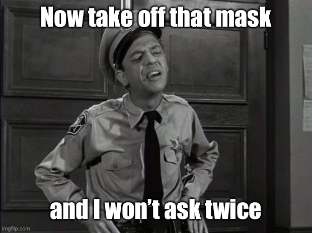 Barney Fife | Now take off that mask and I won’t ask twice | image tagged in barney fife | made w/ Imgflip meme maker