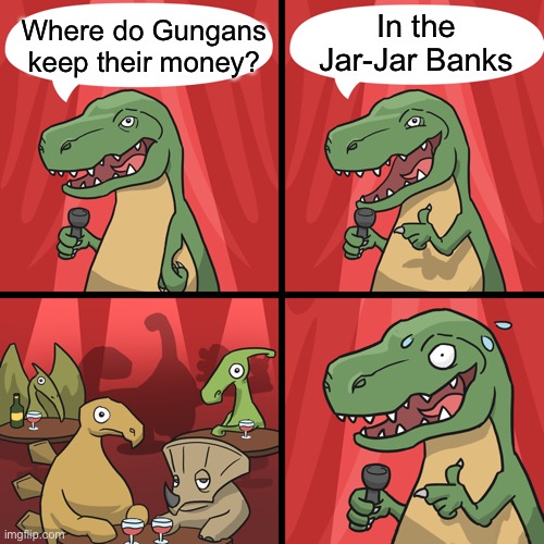 bad joke trex | In the Jar-Jar Banks; Where do Gungans keep their money? | image tagged in bad joke trex,memes,star wars,jar jar binks | made w/ Imgflip meme maker