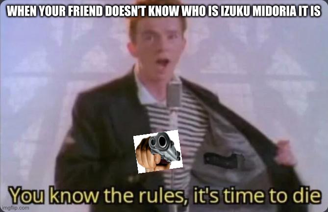 You know the rules, it's time to die | WHEN YOUR FRIEND DOESN’T KNOW WHO IS IZUKU MIDORIA IT IS | image tagged in you know the rules it's time to die | made w/ Imgflip meme maker