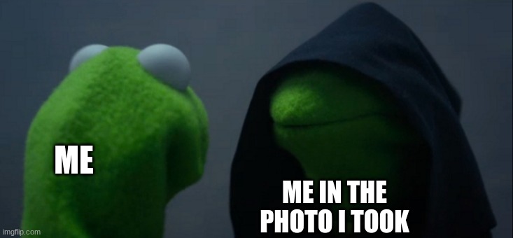 Not again | ME; ME IN THE PHOTO I TOOK | image tagged in memes,evil kermit | made w/ Imgflip meme maker