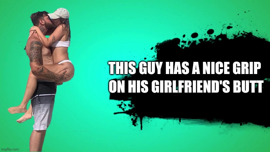 EVERYONE JOINS THE BATTLE | THIS GUY HAS A NICE GRIP; ON HIS GIRLFRIEND'S BUTT | image tagged in everyone joins the battle | made w/ Imgflip meme maker