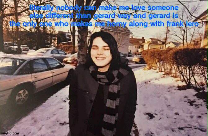 gerard | literally nobody can make me love someone else different than gerard way and gerard is the only one who makes me horny along with frank iero | image tagged in gerard | made w/ Imgflip meme maker