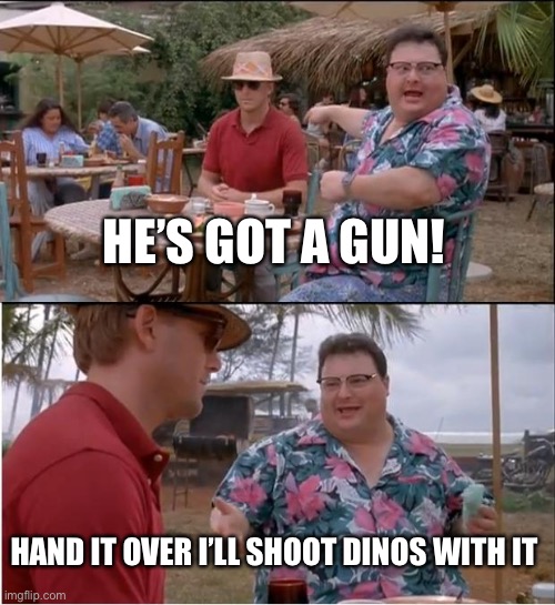 See Nobody Cares Meme | HE’S GOT A GUN! HAND IT OVER I’LL SHOOT DINOS WITH IT | image tagged in memes,see nobody cares | made w/ Imgflip meme maker