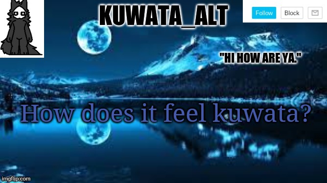 Kuwata alt template | How does it feel kuwata? | image tagged in kuwata alt template | made w/ Imgflip meme maker