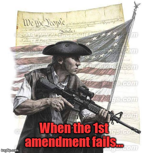 There was a time when exposing the truth was enough... | When the 1st amendment fails... | image tagged in american patriot,2nd amendment,fight tyranny,democrats are communists,suppression of free speech,media lies | made w/ Imgflip meme maker