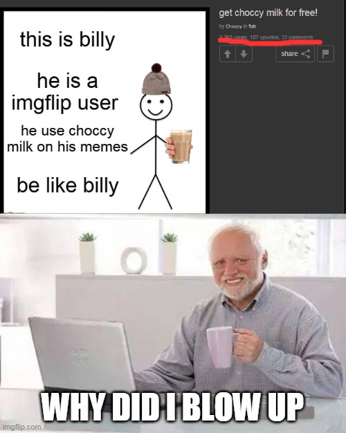why did my bad meme blow up | WHY DID I BLOW UP | image tagged in memes,hide the pain harold,meme,bad memes | made w/ Imgflip meme maker