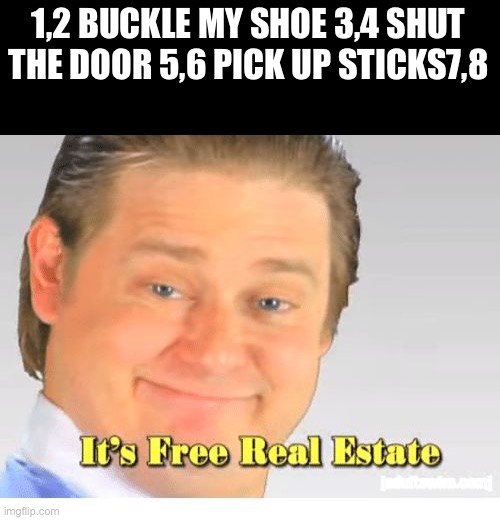 It's Free Real Estate | 1,2 BUCKLE MY SHOE 3,4 SHUT THE DOOR 5,6 PICK UP STICKS7,8 | image tagged in it's free real estate,funny | made w/ Imgflip meme maker