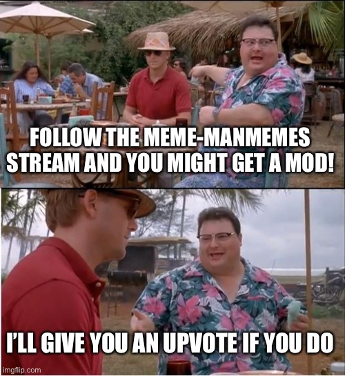 See Nobody Cares | FOLLOW THE MEME-MANMEMES STREAM AND YOU MIGHT GET A MOD! I’LL GIVE YOU AN UPVOTE IF YOU DO | image tagged in memes,see nobody cares | made w/ Imgflip meme maker