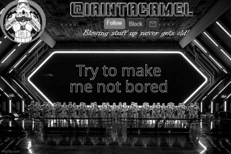 iaintacamel | Try to make me not bored | image tagged in iaintacamel | made w/ Imgflip meme maker