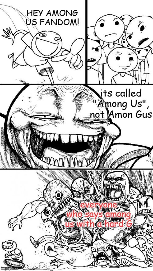 Hey Internet Meme | HEY AMONG US FANDOM! its called "Among Us", not Amon Gus; everyone who says among us with a hard G | image tagged in memes,hey internet | made w/ Imgflip meme maker