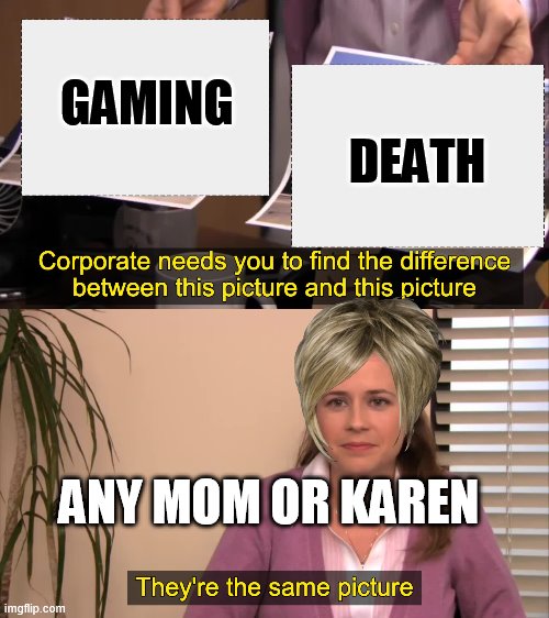 there the same picture | DEATH; GAMING; ANY MOM OR KAREN | image tagged in there the same picture | made w/ Imgflip meme maker