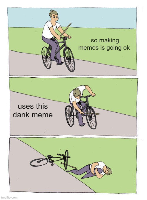 I'm bringing it back! | so making memes is going ok; uses this dank meme | image tagged in memes,bike fall | made w/ Imgflip meme maker