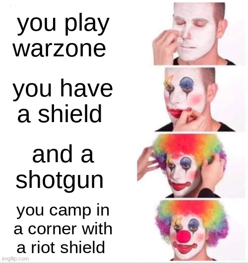 Clown Applying Makeup | you play warzone; you have a shield; and a shotgun; you camp in a corner with a riot shield | image tagged in memes,clown applying makeup | made w/ Imgflip meme maker