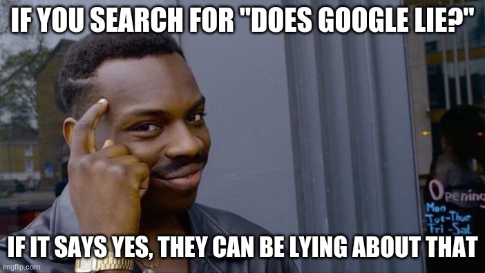 Roll Safe Think About It Meme | IF YOU SEARCH FOR "DOES GOOGLE LIE?"; IF IT SAYS YES, THEY CAN BE LYING ABOUT THAT | image tagged in memes,roll safe think about it | made w/ Imgflip meme maker