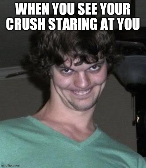 Creepy guy  | WHEN YOU SEE YOUR CRUSH STARING AT YOU | image tagged in creepy guy | made w/ Imgflip meme maker