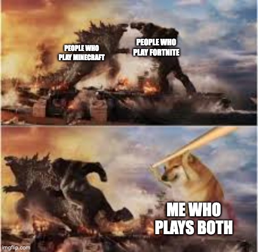 kong vs godzilla vs doge | PEOPLE WHO PLAY FORTNITE; PEOPLE WHO PLAY MINECRAFT; ME WHO PLAYS BOTH | image tagged in kong vs godzilla vs doge | made w/ Imgflip meme maker