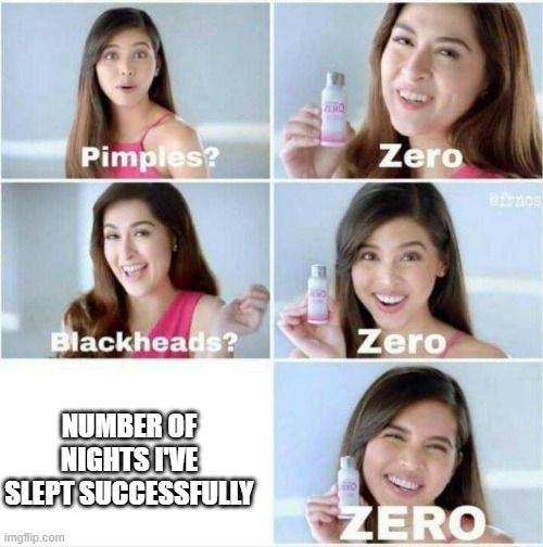 Pimples? Zero | NUMBER OF NIGHTS I'VE SLEPT SUCCESSFULLY | image tagged in pimples zero | made w/ Imgflip meme maker