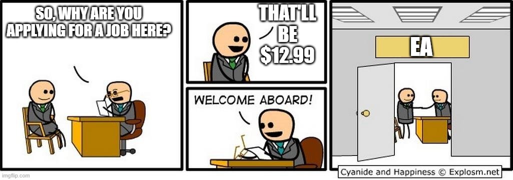 why does ea love cash so much? | THAT'LL BE $12.99; SO, WHY ARE YOU APPLYING FOR A JOB HERE? EA | image tagged in job interview,electronic arts | made w/ Imgflip meme maker