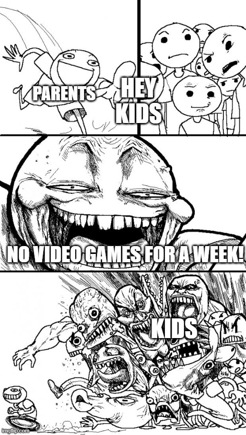 Hey Internet Meme | PARENTS; HEY KIDS; NO VIDEO GAMES FOR A WEEK! KIDS | image tagged in memes,hey internet | made w/ Imgflip meme maker
