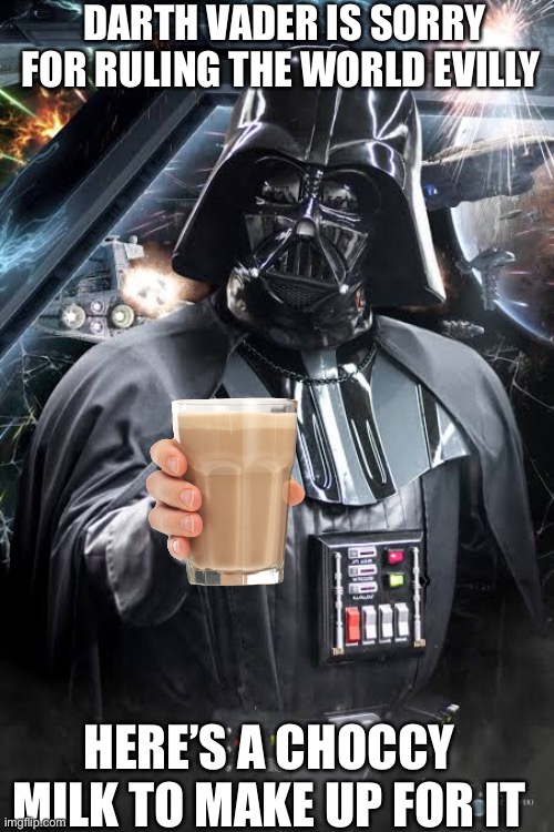 Please forgive Vader, guys | DARTH VADER IS SORRY FOR RULING THE WORLD EVILLY; HERE’S A CHOCCY MILK TO MAKE UP FOR IT | image tagged in darth vader,choccy milk,forgiveness | made w/ Imgflip meme maker