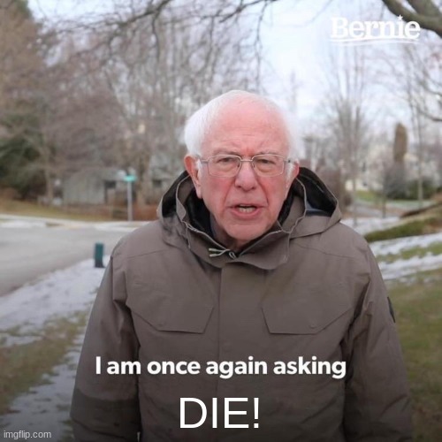 Bernie I Am Once Again Asking For Your Support Meme | DIE! | image tagged in memes,bernie i am once again asking for your support | made w/ Imgflip meme maker