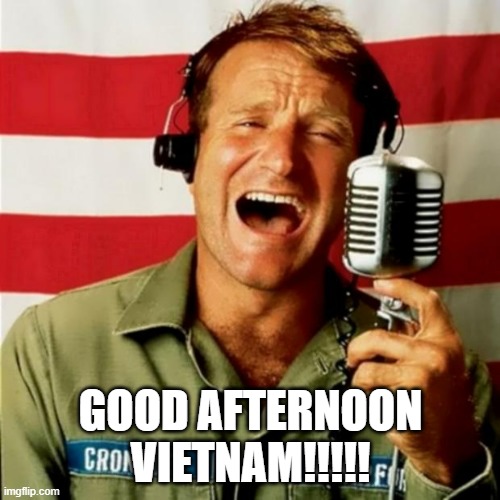 Good Morning Vietnam | GOOD AFTERNOON
VIETNAM!!!!! | image tagged in good morning vietnam | made w/ Imgflip meme maker