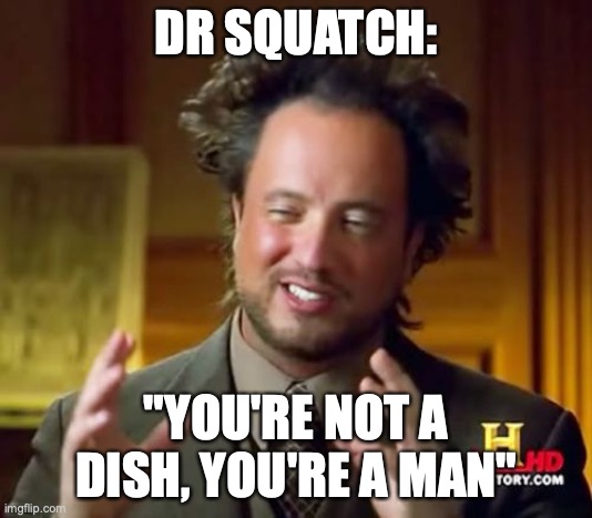 Dr squatch be like | DR SQUATCH:; "YOU'RE NOT A DISH, YOU'RE A MAN" | image tagged in memes,ancient aliens | made w/ Imgflip meme maker